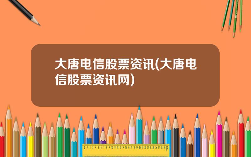 大唐电信股票资讯(大唐电信股票资讯网)