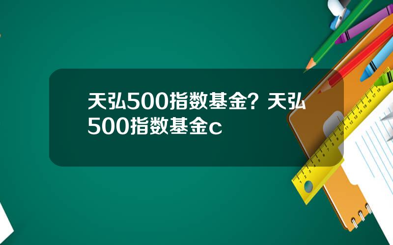 天弘500指数基金？天弘500指数基金c