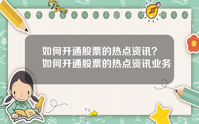 如何开通股票的热点资讯？如何开通股票的热点资讯业务