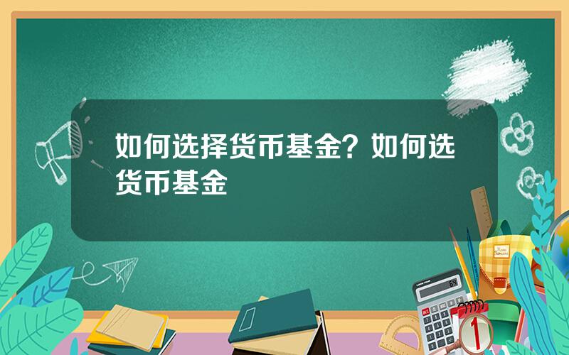 如何选择货币基金？如何选货币基金