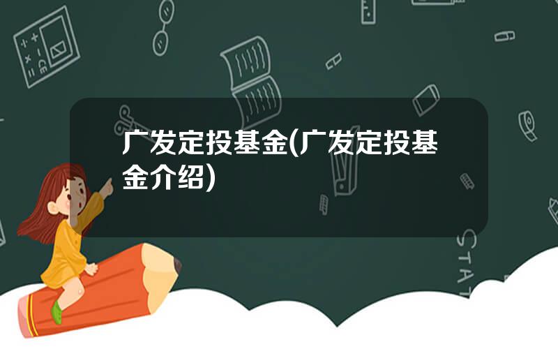 广发定投基金(广发定投基金介绍)
