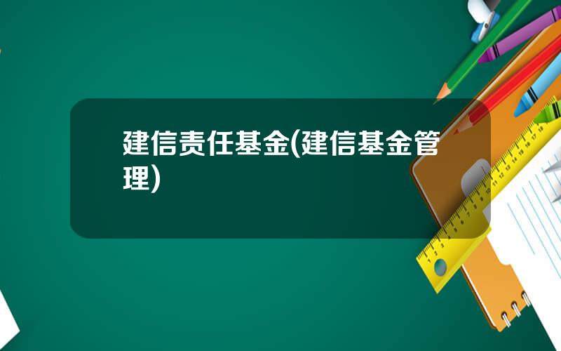 建信责任基金(建信基金管理)