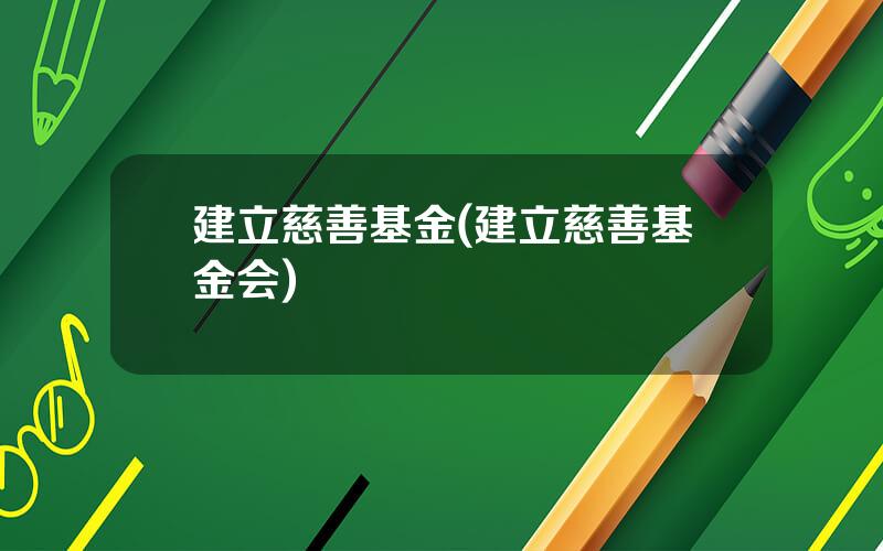 建立慈善基金(建立慈善基金会)