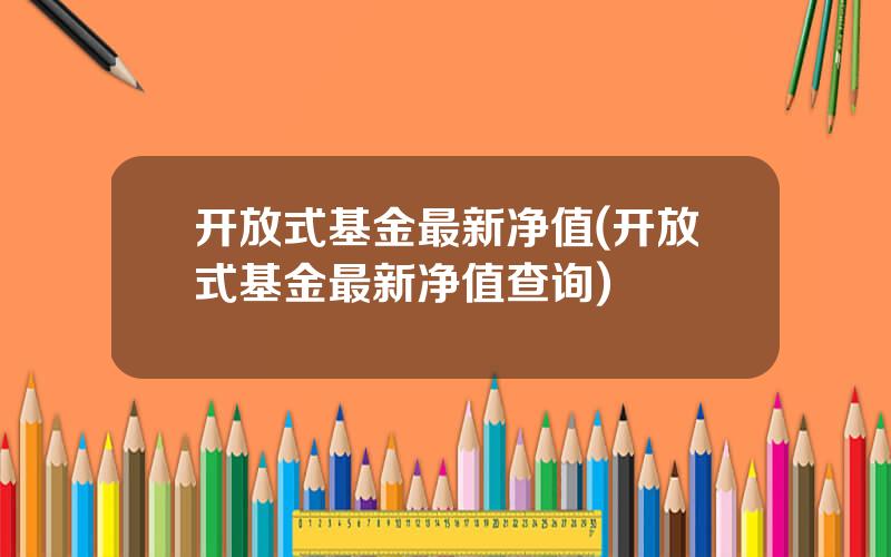 开放式基金最新净值(开放式基金最新净值查询)