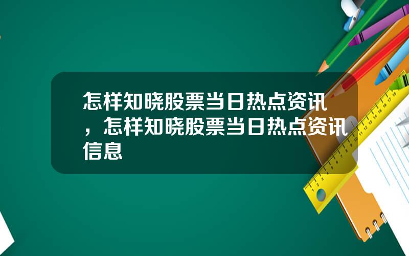 怎样知晓股票当日热点资讯，怎样知晓股票当日热点资讯信息