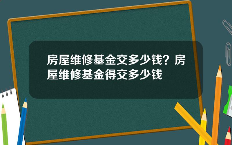 房屋维修基金交多少钱？房屋维修基金得交多少钱
