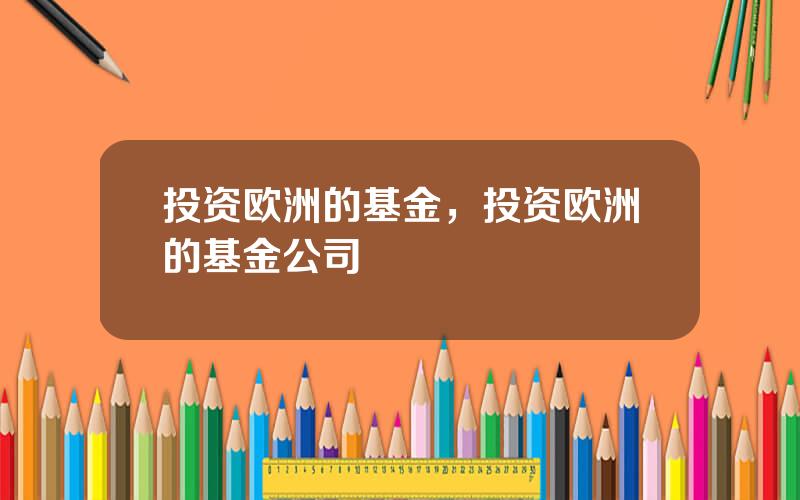 投资欧洲的基金，投资欧洲的基金公司
