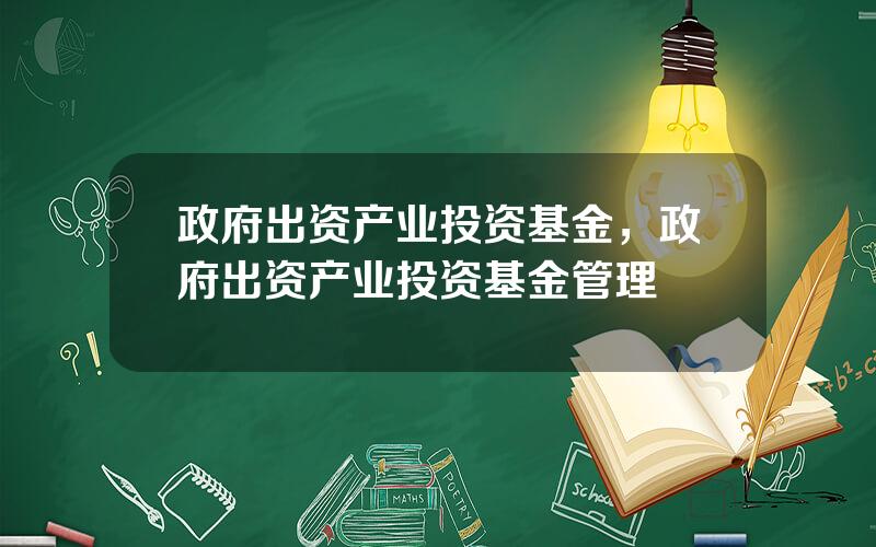 政府出资产业投资基金，政府出资产业投资基金管理