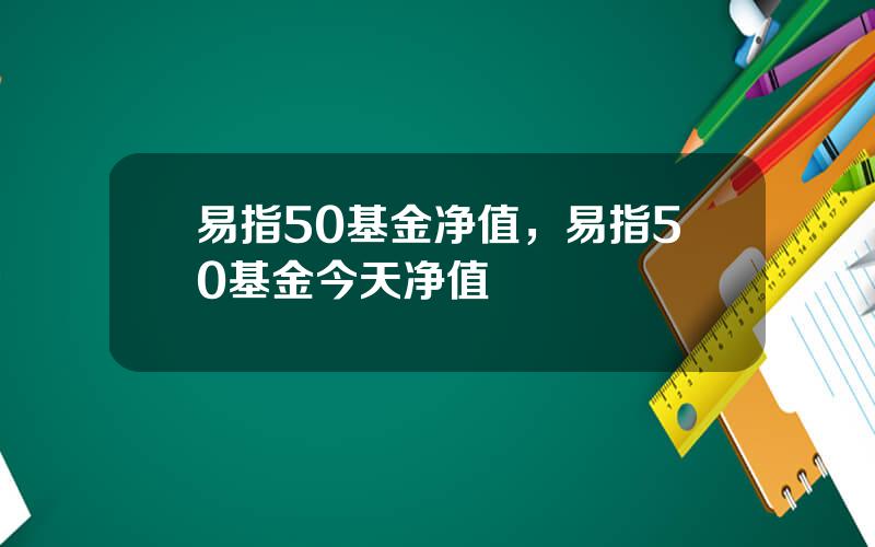 易指50基金净值，易指50基金今天净值