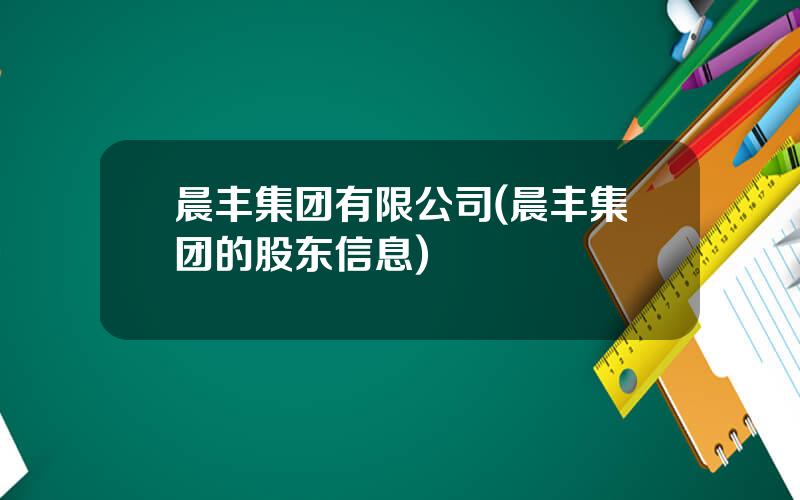 晨丰集团有限公司(晨丰集团的股东信息)