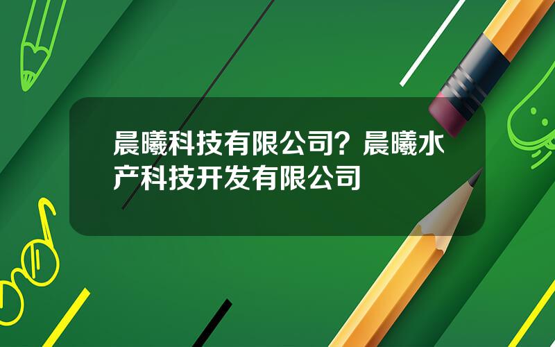 晨曦科技有限公司？晨曦水产科技开发有限公司