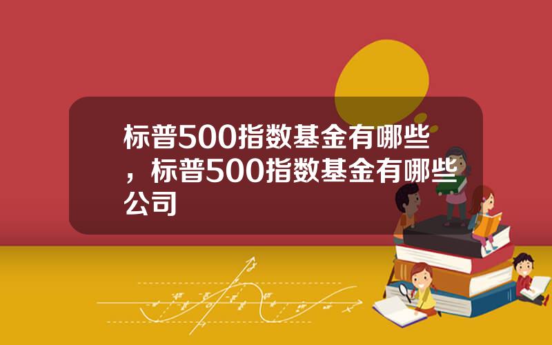 标普500指数基金有哪些，标普500指数基金有哪些公司