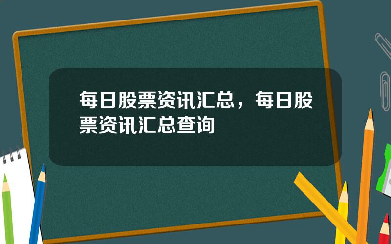 每日股票资讯汇总，每日股票资讯汇总查询