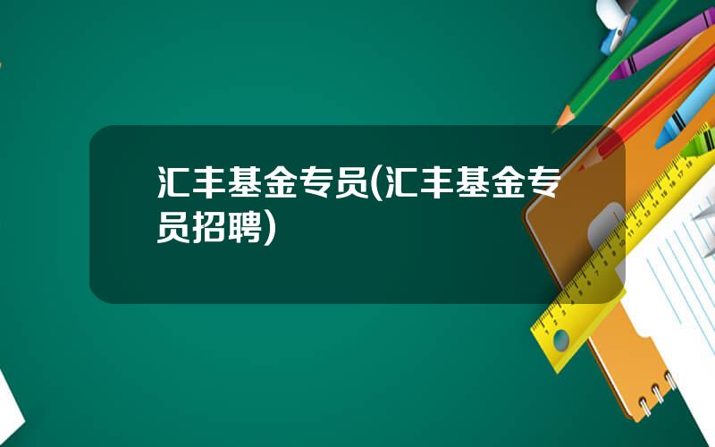 汇丰基金专员(汇丰基金专员招聘)