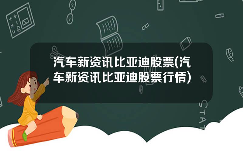 汽车新资讯比亚迪股票(汽车新资讯比亚迪股票行情)