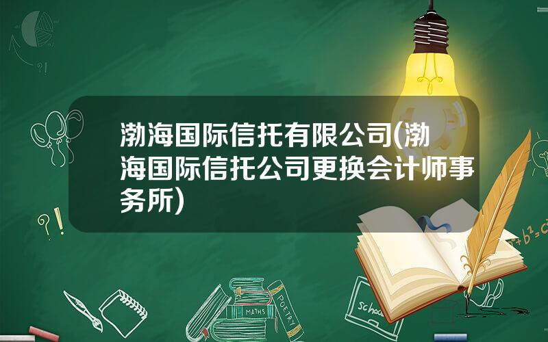 渤海国际信托有限公司(渤海国际信托公司更换会计师事务所)