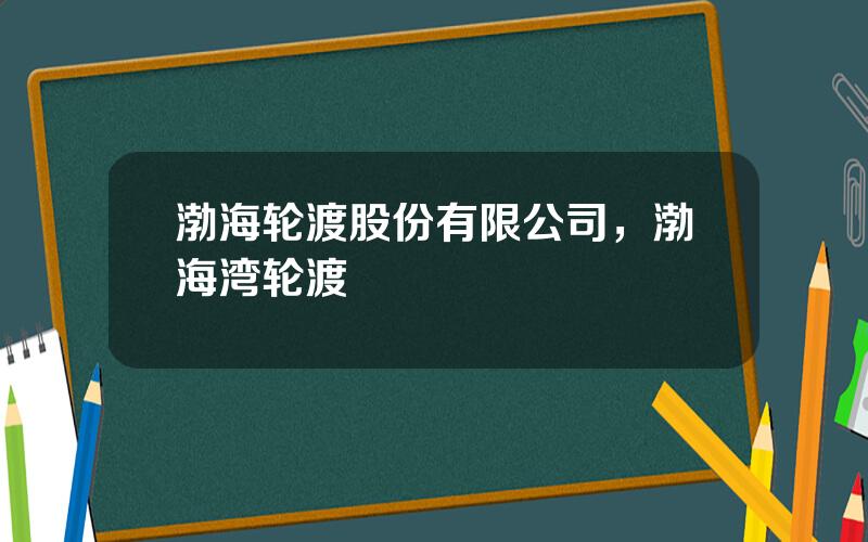 渤海轮渡股份有限公司，渤海湾轮渡