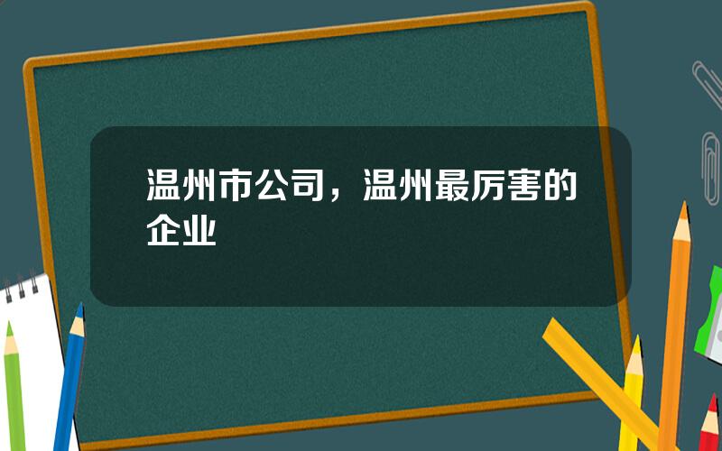 温州市公司，温州最厉害的企业