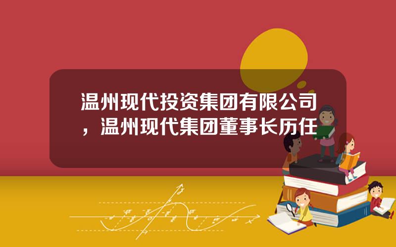 温州现代投资集团有限公司，温州现代集团董事长历任