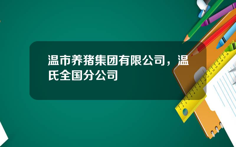 温市养猪集团有限公司，温氏全国分公司