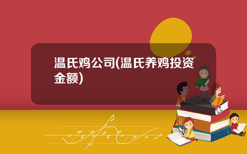 温氏鸡公司(温氏养鸡投资金额)