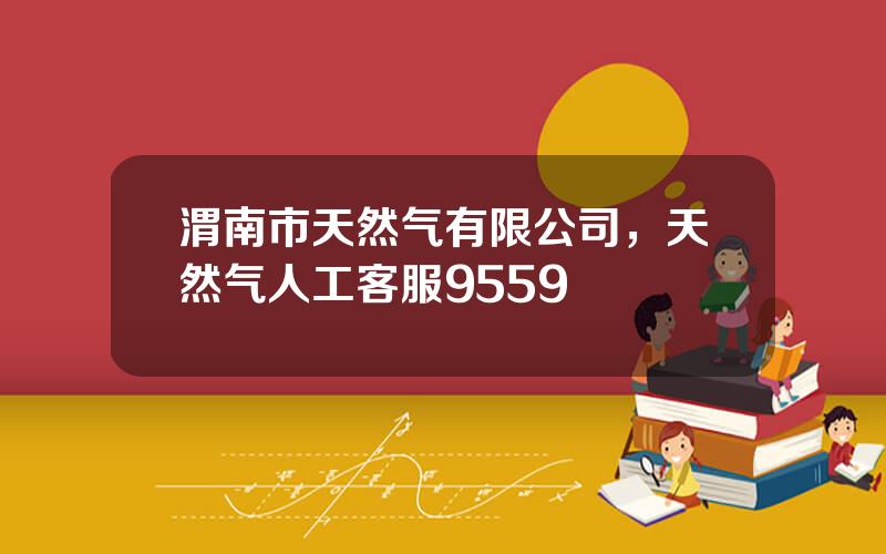 渭南市天然气有限公司，天然气人工客服9559