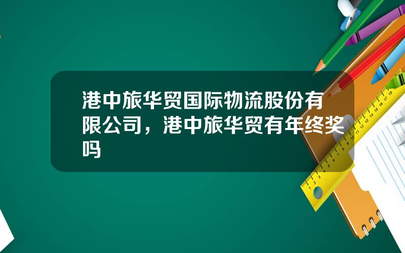 港中旅华贸国际物流股份有限公司，港中旅华贸有年终奖吗