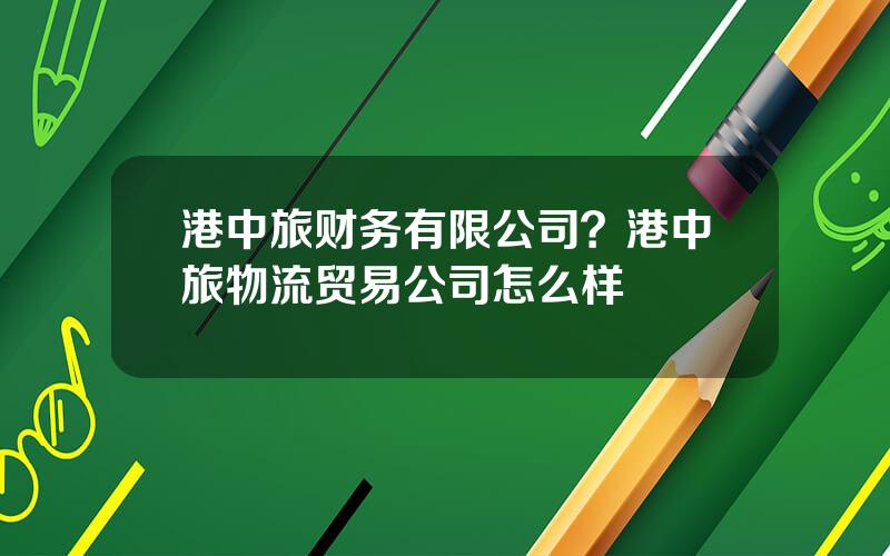 港中旅财务有限公司？港中旅物流贸易公司怎么样