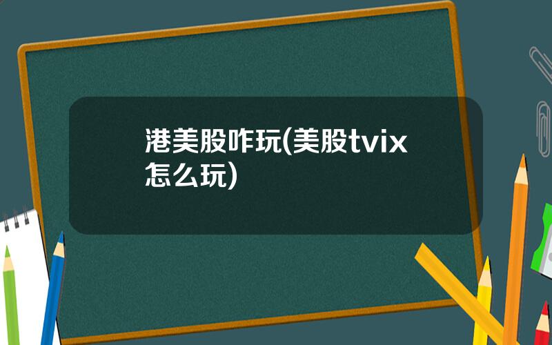 港美股咋玩(美股tvix怎么玩)