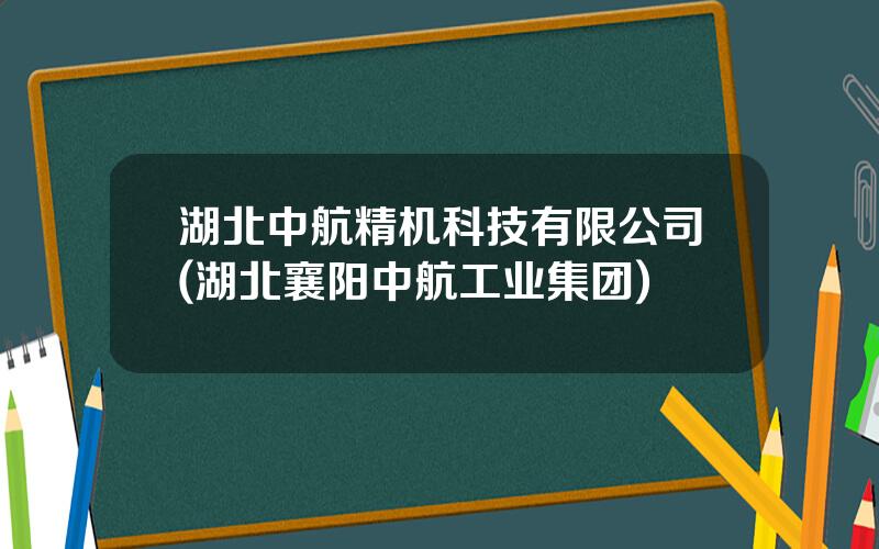 湖北中航精机科技有限公司(湖北襄阳中航工业集团)