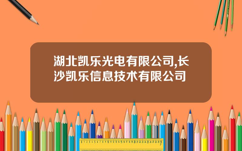 湖北凯乐光电有限公司,长沙凯乐信息技术有限公司
