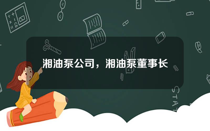 湘油泵公司，湘油泵董事长
