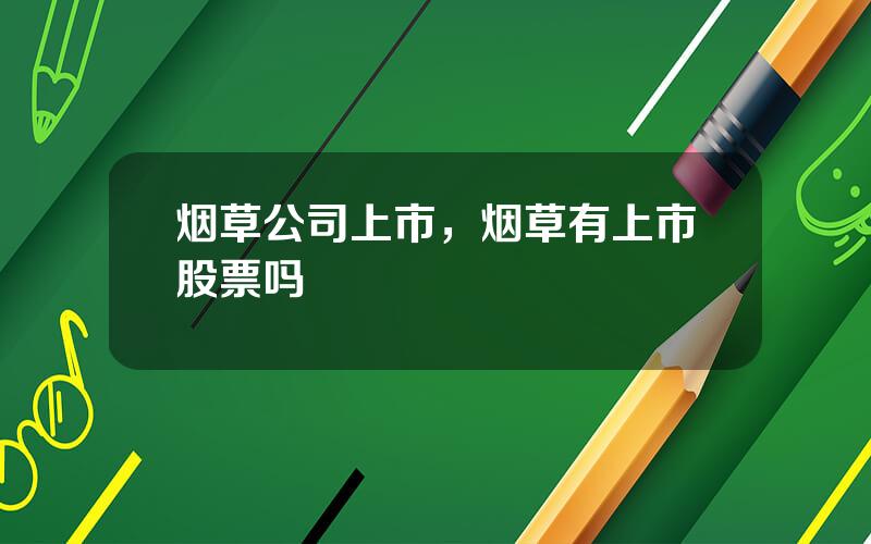 烟草公司上市，烟草有上市股票吗