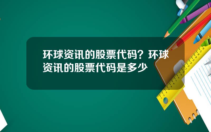 环球资讯的股票代码？环球资讯的股票代码是多少