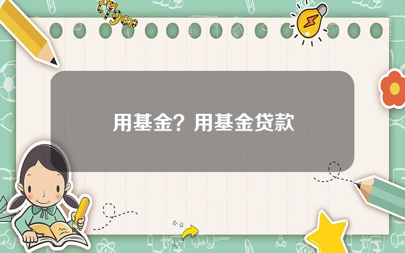 用基金？用基金贷款