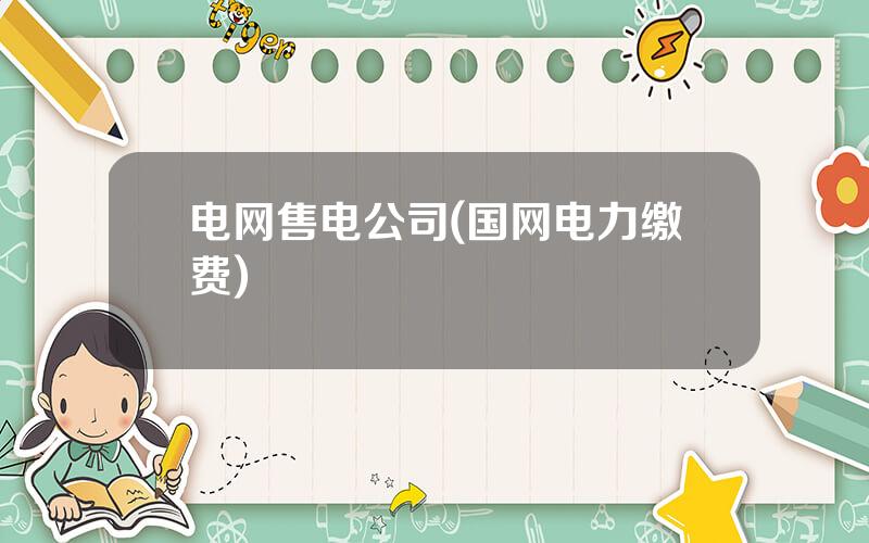 电网售电公司(国网电力缴费)