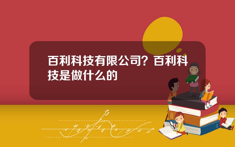 百利科技有限公司？百利科技是做什么的