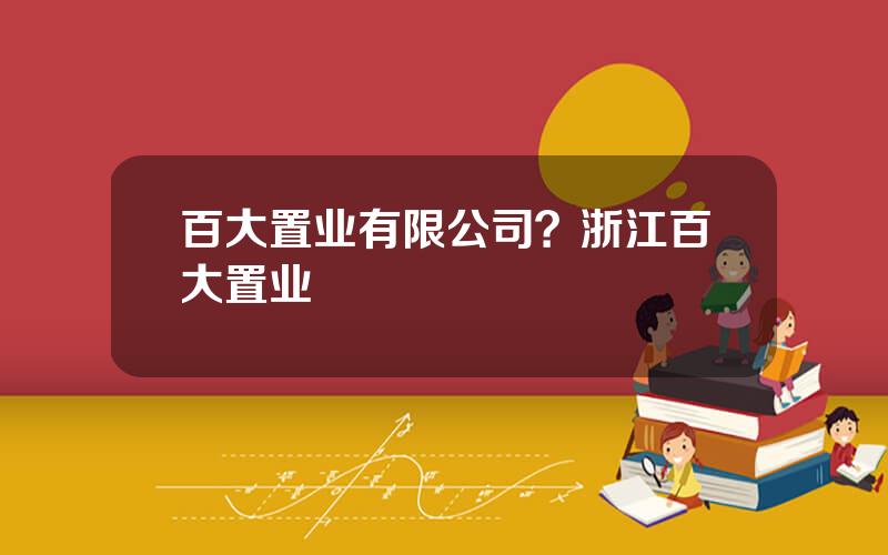 百大置业有限公司？浙江百大置业