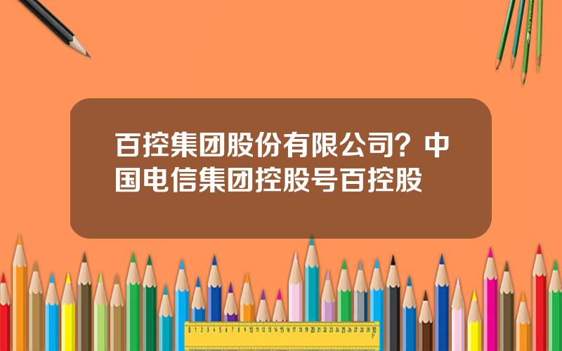 百控集团股份有限公司？中国电信集团控股号百控股