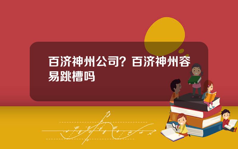 百济神州公司？百济神州容易跳槽吗