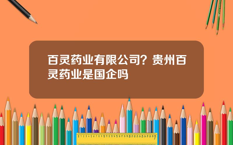 百灵药业有限公司？贵州百灵药业是国企吗