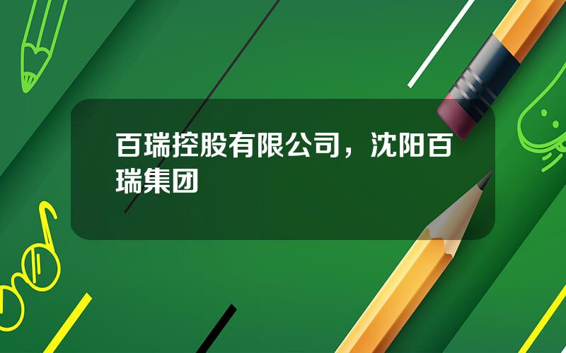 百瑞控股有限公司，沈阳百瑞集团