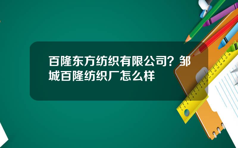百隆东方纺织有限公司？邹城百隆纺织厂怎么样