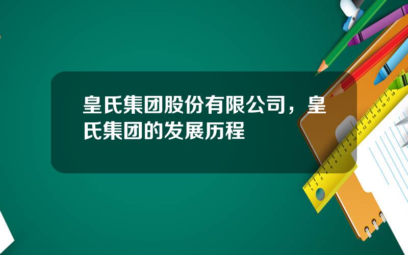 皇氏集团股份有限公司，皇氏集团的发展历程