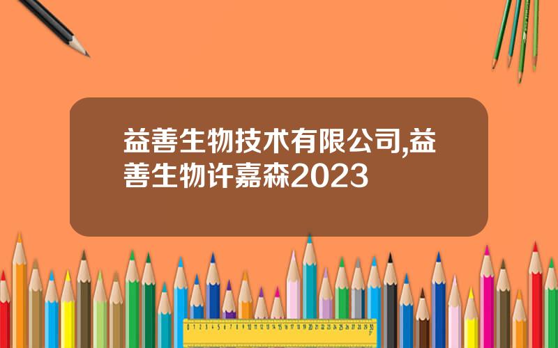 益善生物技术有限公司,益善生物许嘉森2023