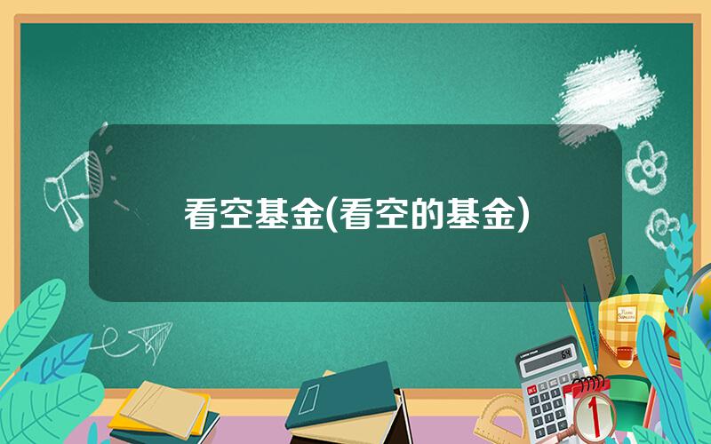 看空基金(看空的基金)