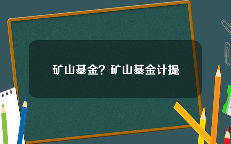矿山基金？矿山基金计提
