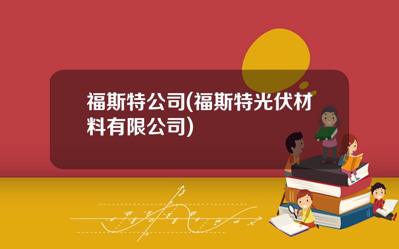 福斯特公司(福斯特光伏材料有限公司)