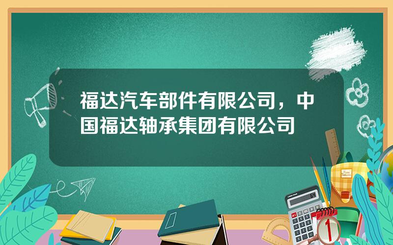 福达汽车部件有限公司，中国福达轴承集团有限公司