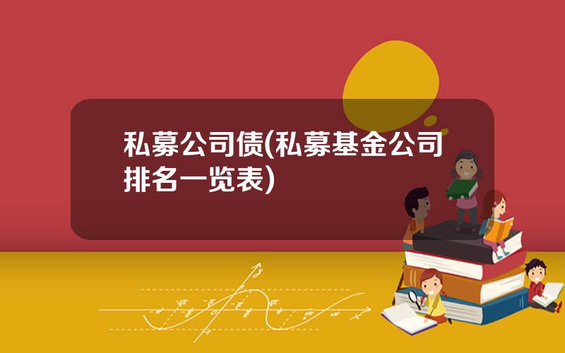 私募公司债(私募基金公司排名一览表)